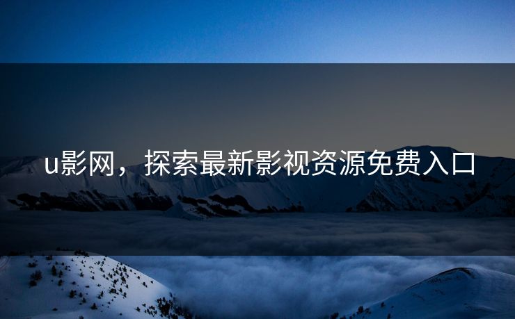 u影网，探索最新影视资源免费入口