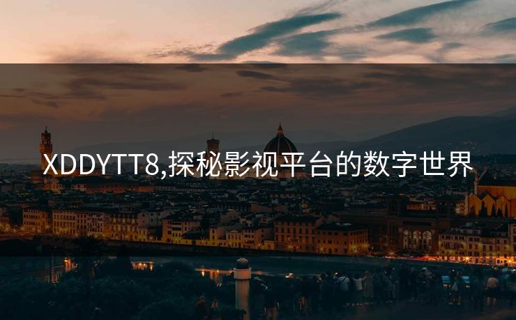 XDDYTT8,探秘影视平台的数字世界 XDDYTT8,探秘影视平台的数字世界