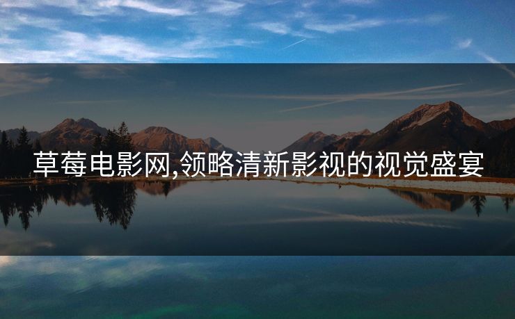 草莓电影网,领略清新影视的视觉盛宴