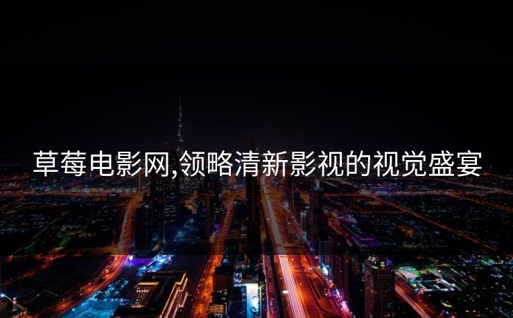 草莓电影网,领略清新影视的视觉盛宴