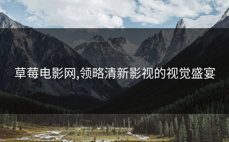 草莓电影网,领略清新影视的视觉盛宴