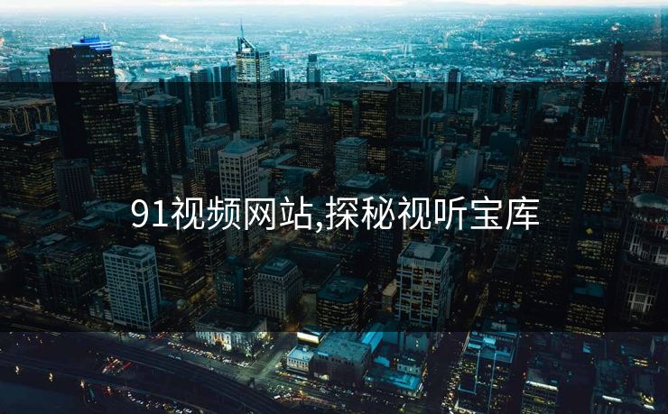 91视频网站,探秘视听宝库