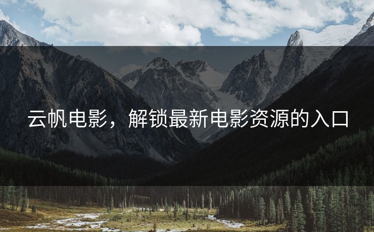 云帆电影，解锁最新电影资源的入口