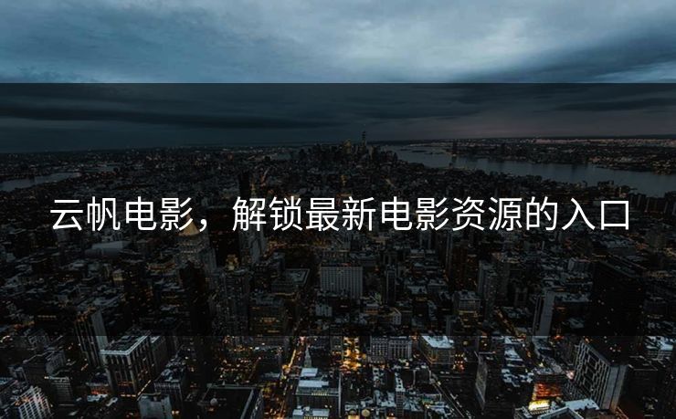 云帆电影，解锁最新电影资源的入口
