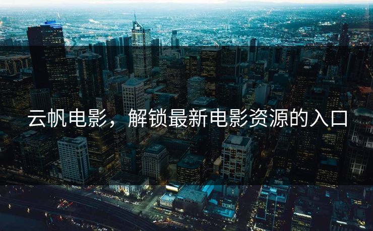 云帆电影，解锁最新电影资源的入口
