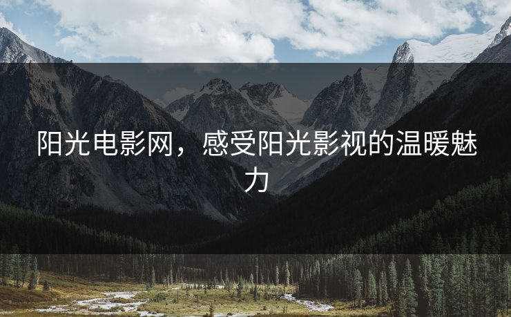阳光电影网，感受阳光影视的温暖魅力