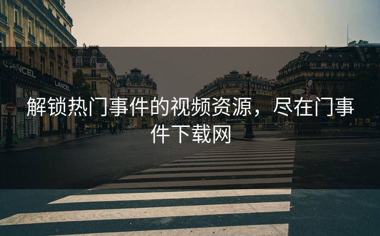 解锁热门事件的视频资源,尽在门事件下载网 解锁热门事件的视频资源,尽在门事件下载网