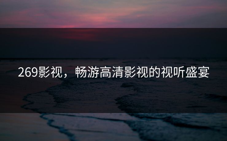 269影视，畅游高清影视的视听盛宴