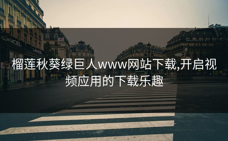 榴莲秋葵绿巨人www网站下载,开启视频应用的下载乐趣 榴莲秋葵绿巨人www网站下载,开启视频应用的下载乐趣