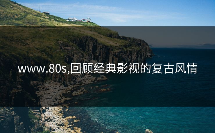 www.80s,回顾经典影视的复古风情 www.80s,回顾经典影视的复古风情