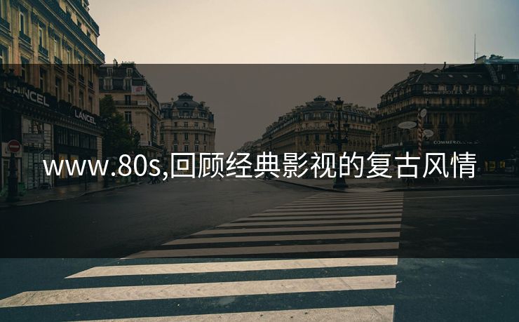 www.80s,回顾经典影视的复古风情 www.80s,回顾经典影视的复古风情