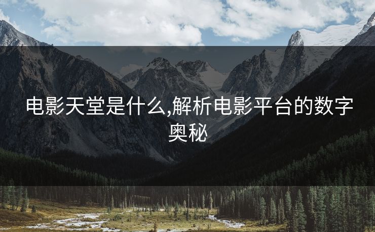 电影天堂是什么,解析电影平台的数字奥秘 电影天堂是什么,解析电影平台的数字奥秘