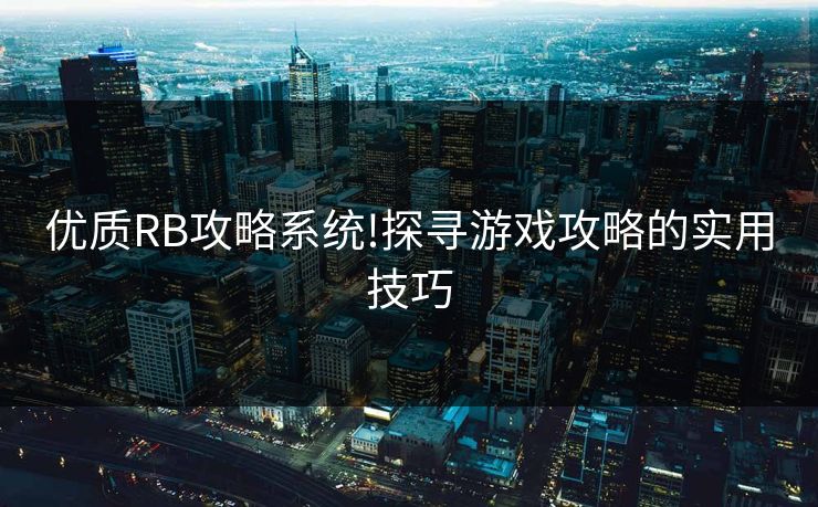 优质RB攻略系统!探寻游戏攻略的实用技巧 优质RB攻略系统!探寻游戏攻略的实用技巧