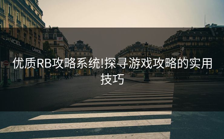 优质RB攻略系统!探寻游戏攻略的实用技巧 优质RB攻略系统!探寻游戏攻略的实用技巧