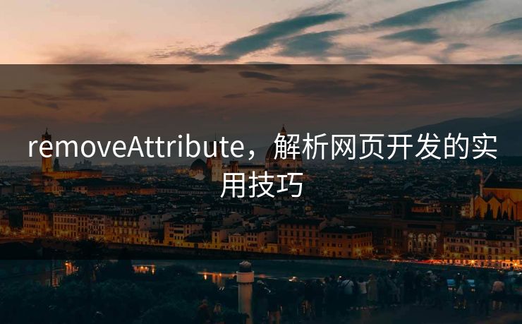 removeAttribute,解析网页开发的实用技巧 removeAttribute,解析网页开发的实用技巧