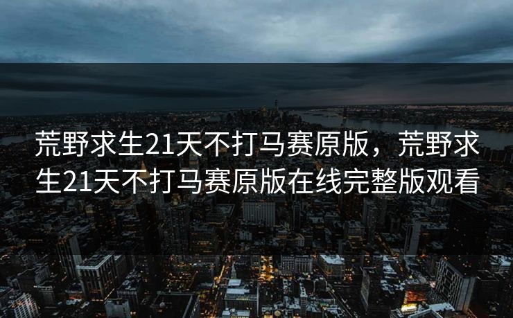 荒野求生21天不打马赛原版，荒野求生21天不打马赛原版在线完整版观看