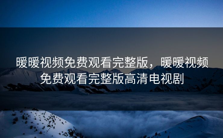 暖暖视频免费观看完整版，暖暖视频免费观看完整版高清电视剧