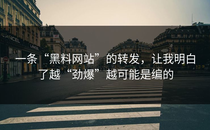 一条“黑料网站”的转发，让我明白了越“劲爆”越可能是编的