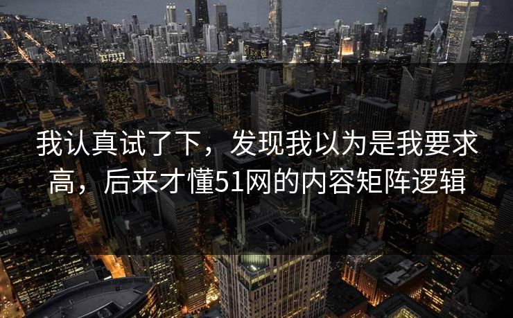 我认真试了下，发现我以为是我要求高，后来才懂51网的内容矩阵逻辑