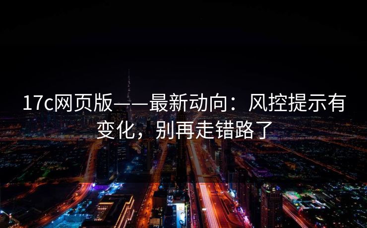 17c网页版——最新动向：风控提示有变化，别再走错路了