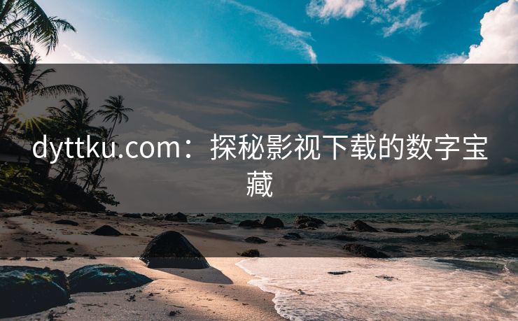 dyttku.com：探秘影视下载的数字宝藏