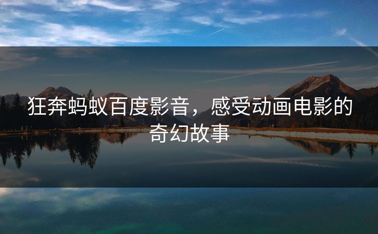 狂奔蚂蚁百度影音，感受动画电影的奇幻故事