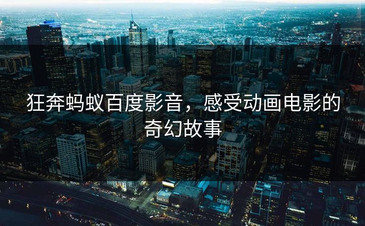 狂奔蚂蚁百度影音，感受动画电影的奇幻故事