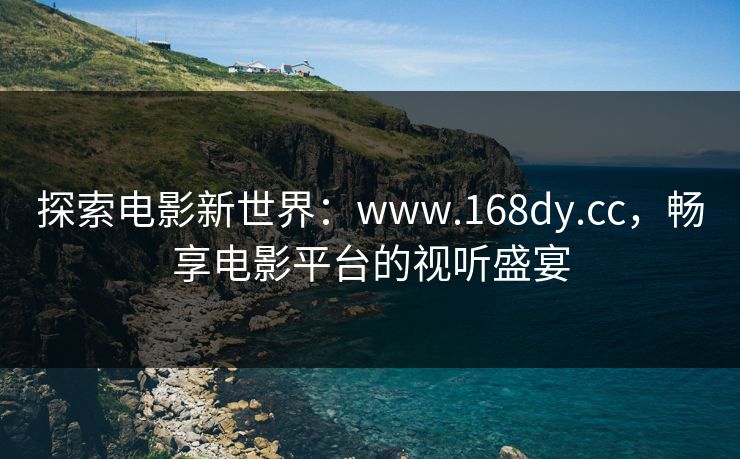 探索电影新世界：www.168dy.cc，畅享电影平台的视听盛宴