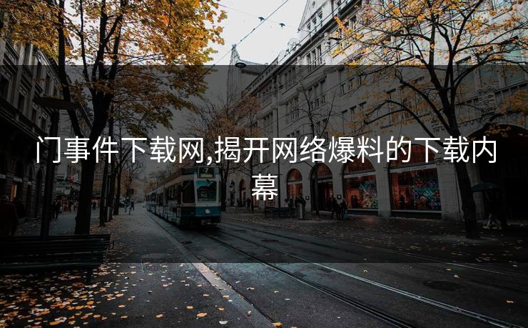 门事件下载网,揭开网络爆料的下载内幕 门事件下载网,揭开网络爆料的下载内幕