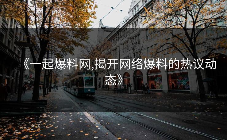 《一起爆料网,揭开网络爆料的热议动态》