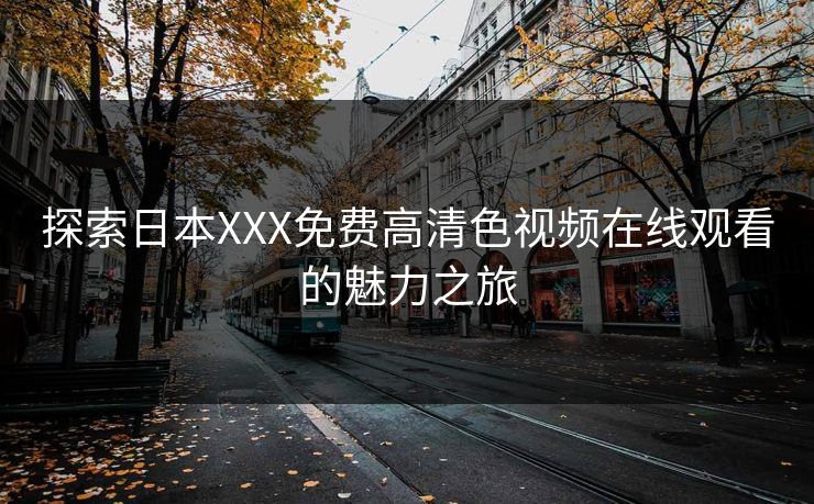 探索日本XXX免费高清色视频在线观看的魅力之旅