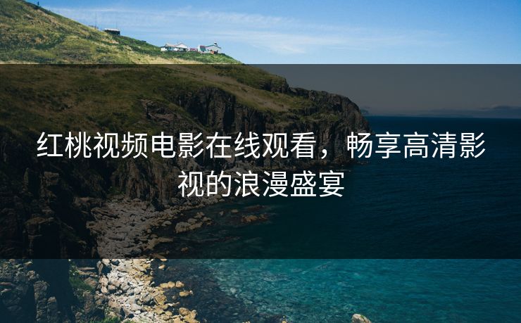 红桃视频电影在线观看，畅享高清影视的浪漫盛宴