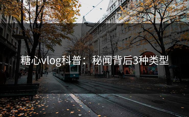 糖心vlog科普：秘闻背后3种类型