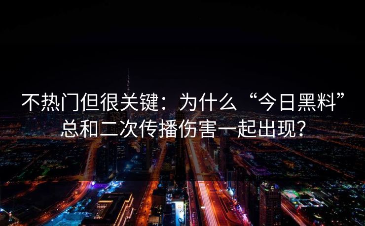 不热门但很关键：为什么“今日黑料”总和二次传播伤害一起出现？